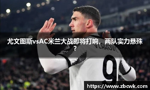 尤文图斯vsAC米兰大战即将打响，两队实力悬殊？