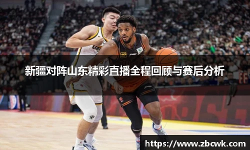 新疆对阵山东精彩直播全程回顾与赛后分析