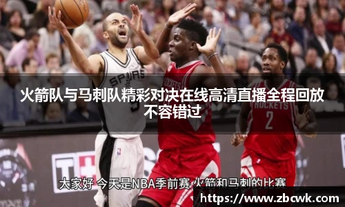 火箭队与马刺队精彩对决在线高清直播全程回放不容错过
