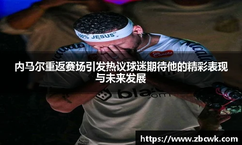 内马尔重返赛场引发热议球迷期待他的精彩表现与未来发展
