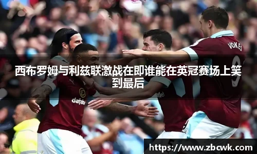 西布罗姆与利兹联激战在即谁能在英冠赛场上笑到最后