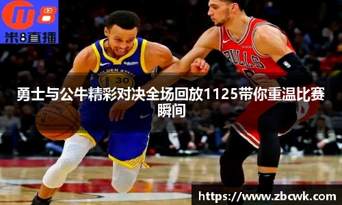 勇士与公牛精彩对决全场回放1125带你重温比赛瞬间