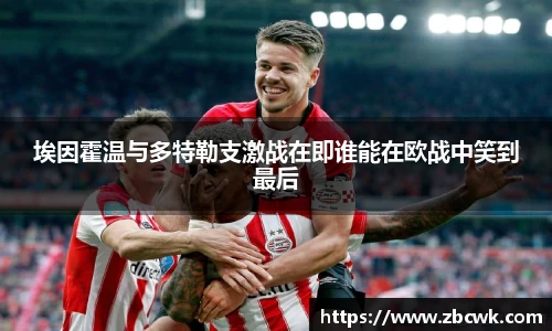 埃因霍温与多特勒支激战在即谁能在欧战中笑到最后