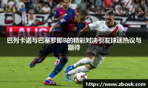 巴列卡诺与巴塞罗那B的精彩对决引发球迷热议与期待