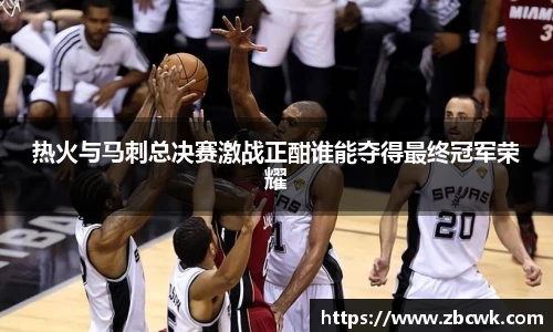 热火与马刺总决赛激战正酣谁能夺得最终冠军荣耀