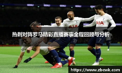 热刺对阵罗马精彩直播赛事全程回顾与分析
