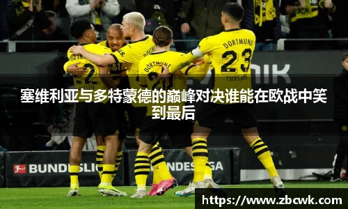 塞维利亚与多特蒙德的巅峰对决谁能在欧战中笑到最后